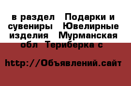  в раздел : Подарки и сувениры » Ювелирные изделия . Мурманская обл.,Териберка с.